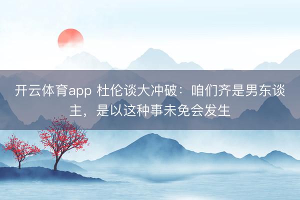 开云体育app 杜伦谈大冲破:咱们齐是男东谈主,是以这种事未免会发生