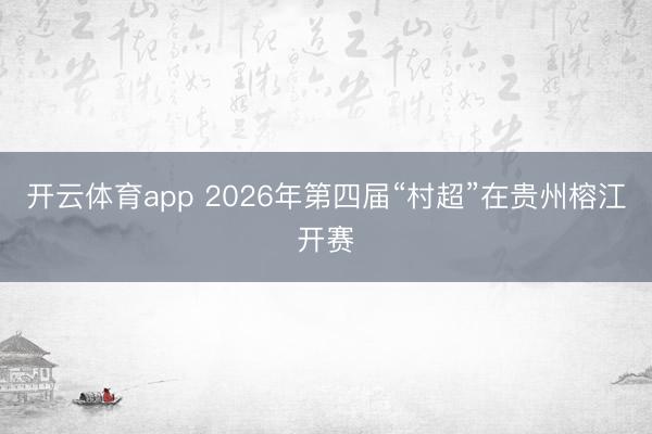 开云体育app 2026年第四届“村超”在贵州榕江开赛
