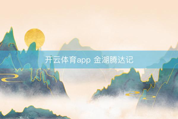 开云体育app 金湖腾达记