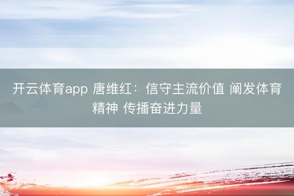 开云体育app 唐维红:信守主流价值 阐发体育精神 传播奋进力量