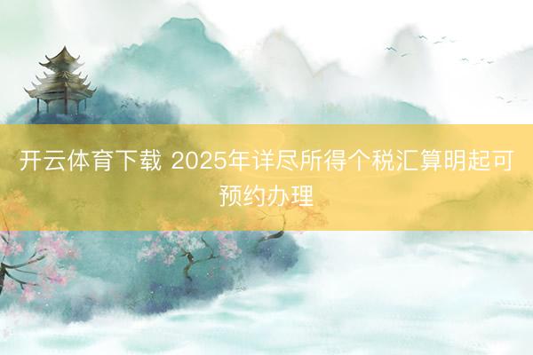 开云体育下载 2025年详尽所得个税汇算明起可预约办理