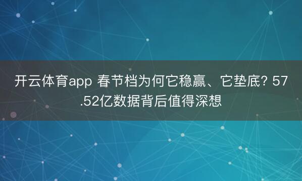 开云体育app 春节档为何它稳赢、它垫底? 57.52亿数据背后值得深想