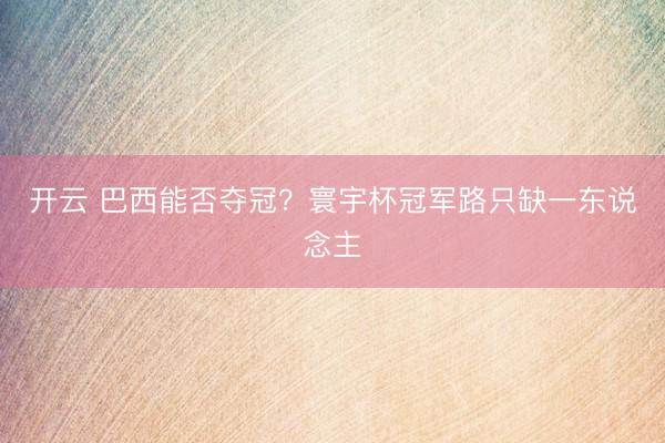 开云 巴西能否夺冠？寰宇杯冠军路只缺一东说念主