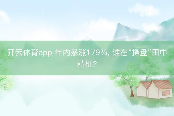 开云体育app 年内暴涨179%, 谁在“操盘”田中精机?