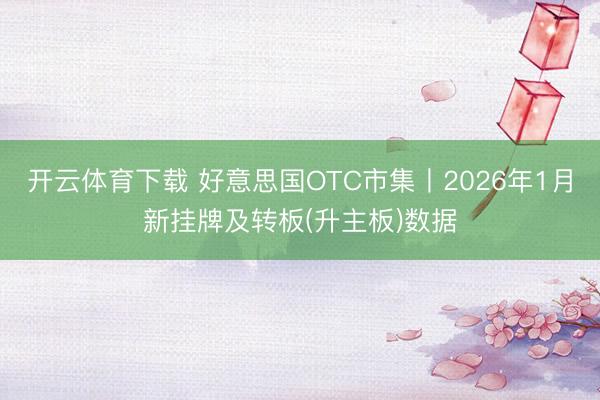 开云体育下载 好意思国OTC市集丨2026年1月新挂牌及转板(升主板)数据