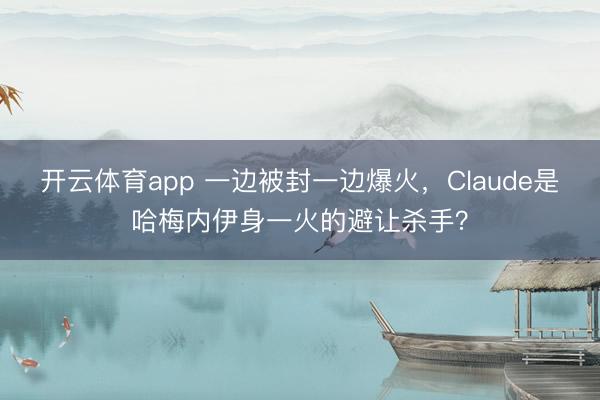 开云体育app 一边被封一边爆火,Claude是哈梅内伊身一火的避让杀手?