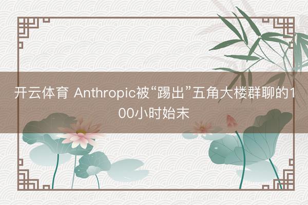 开云体育 Anthropic被“踢出”五角大楼群聊的100小时始末