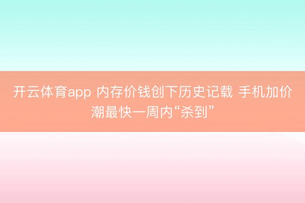 开云体育app 内存价钱创下历史记载 手机加价潮最快一周内“杀到”