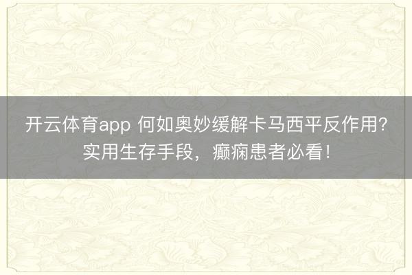 开云体育app 何如奥妙缓解卡马西平反作用?实用生存手段,癫痫患者必看!