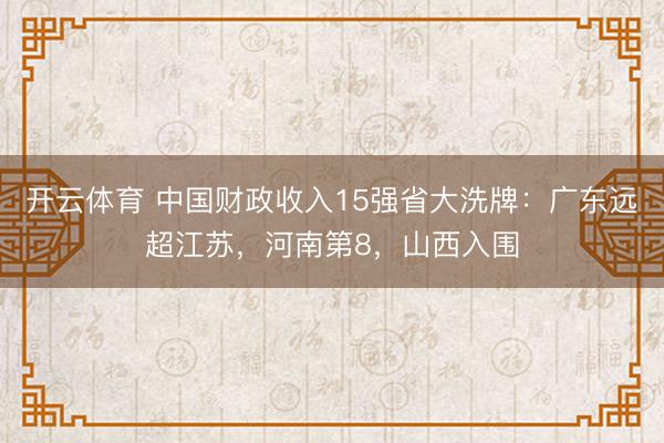 开云体育 中国财政收入15强省大洗牌：广东远超江苏，河南第8，山西入围