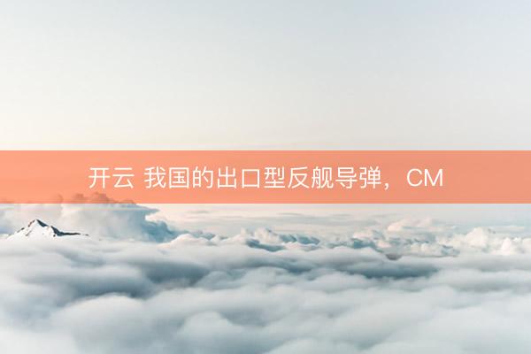 开云 我国的出口型反舰导弹，CM