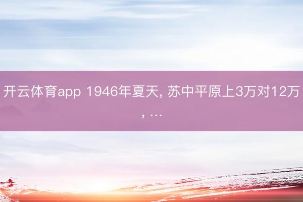 开云体育app 1946年夏天， 苏中平原上3万对12万， …