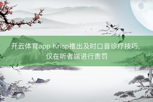 开云体育app Krisp推出及时口音诊疗技巧， 仅在听者端进行责罚