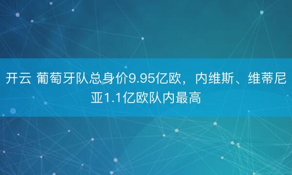 开云 葡萄牙队总身价9.95亿欧，内维斯、维蒂尼亚1.1亿欧队内最高