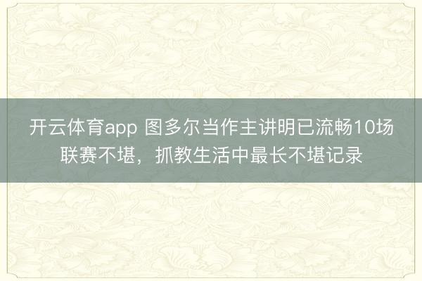 开云体育app 图多尔当作主讲明已流畅10场联赛不堪，抓教生活中最长不堪记录