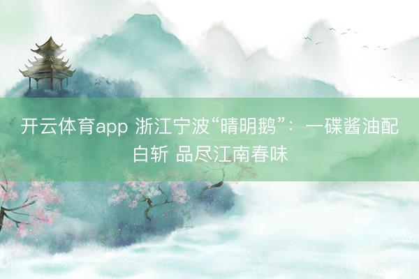 开云体育app 浙江宁波“晴明鹅”:一碟酱油配白斩 品尽江南春味