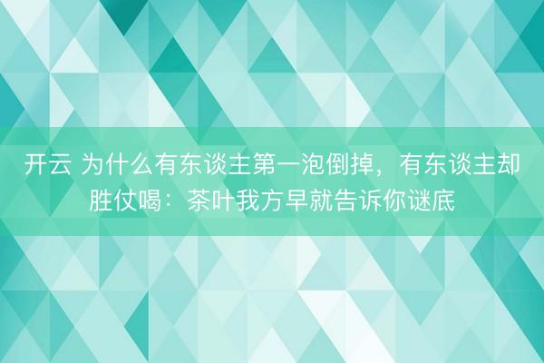 开云 为什么有东谈主第一泡倒掉，有东谈主却胜仗喝：茶叶我方早就告诉你谜底