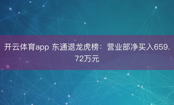 开云体育app 东通退龙虎榜：营业部净买入659.72万元
