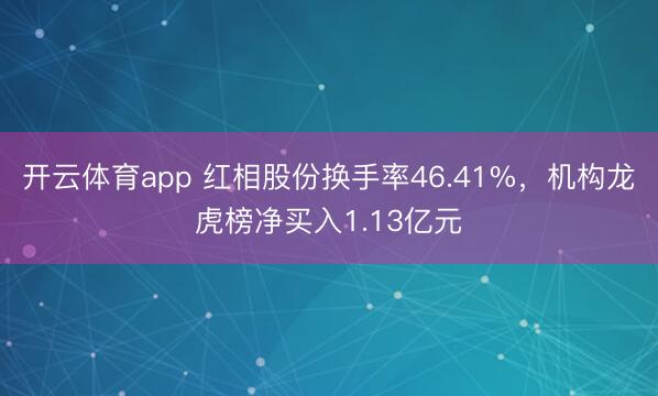 开云体育app 红相股份换手率46.41%,机构龙虎榜净买入1.13亿元