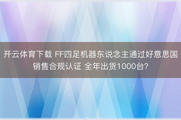 开云体育下载 FF四足机器东说念主通过好意思国销售合规认证 全年出货1000台？
