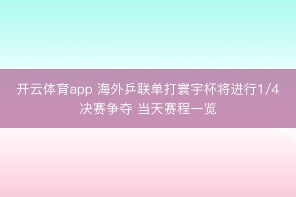 开云体育app 海外乒联单打寰宇杯将进行1/4决赛争夺 当天赛程一览
