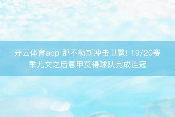 开云体育app 那不勒斯冲击卫冕! 19/20赛季尤文之后意甲莫得球队完成连冠