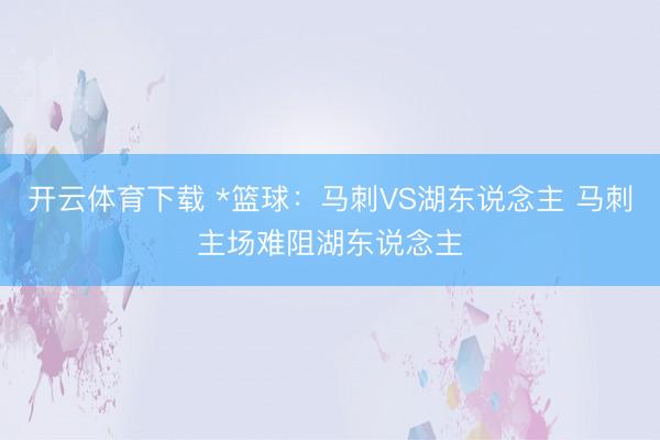 开云体育下载 *篮球：马刺VS湖东说念主 马刺主场难阻湖东说念主