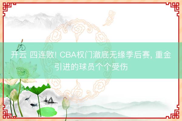 开云 四连败! CBA权门澈底无缘季后赛, 重金引进的球员个个受伤