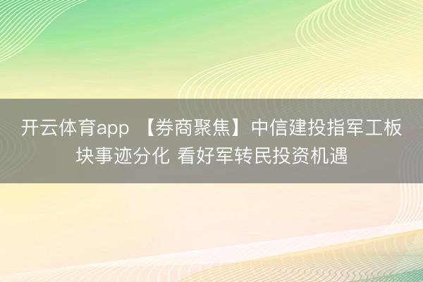 开云体育app 【券商聚焦】中信建投指军工板块事迹分化 看好军转民投资机遇