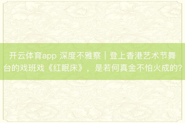 开云体育app 深度不雅察|登上香港艺术节舞台的戏班戏《红眠床》,是若何真金不怕火成的?