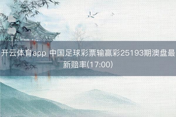 开云体育app 中国足球彩票输赢彩25193期澳盘最新赔率(17:00)