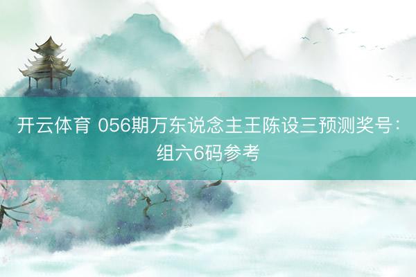 开云体育 056期万东说念主王陈设三预测奖号：组六6码参考