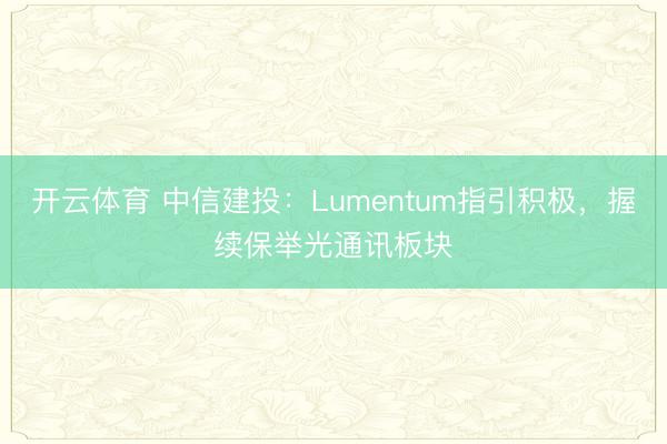 开云体育 中信建投：Lumentum指引积极，握续保举光通讯板块