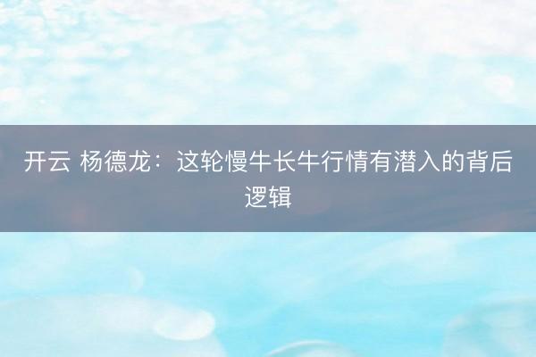 开云 杨德龙：这轮慢牛长牛行情有潜入的背后逻辑