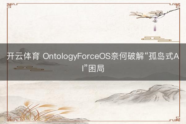 开云体育 OntologyForceOS奈何破解“孤岛式AI”困局