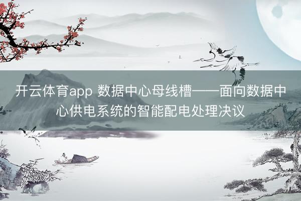 开云体育app 数据中心母线槽——面向数据中心供电系统的智能配电处理决议