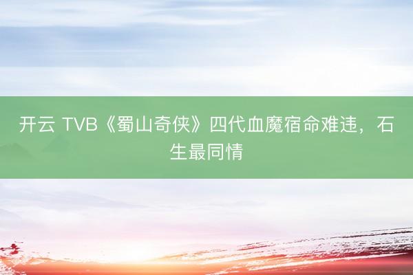 开云 TVB《蜀山奇侠》四代血魔宿命难违，石生最同情
