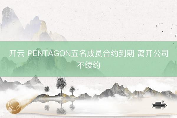 开云 PENTAGON五名成员合约到期 离开公司不续约