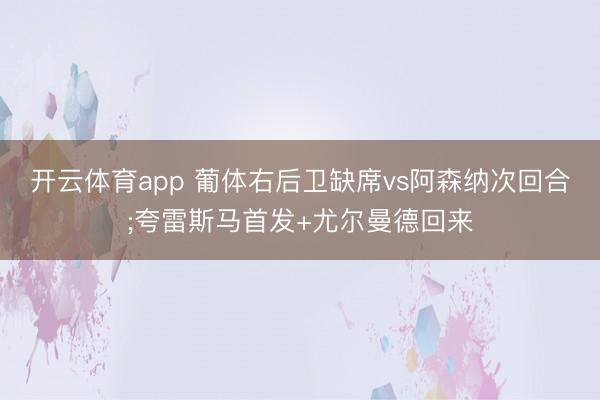 开云体育app 葡体右后卫缺席vs阿森纳次回合;夸雷斯马首发+尤尔曼德回来