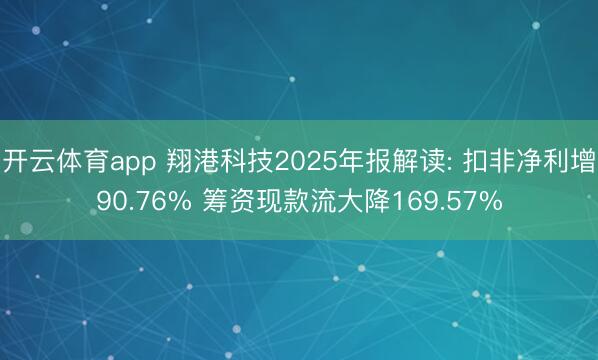 开云体育app 翔港科技2025年报解读: 扣非净利增90.76% 筹资现款流大降169.57%