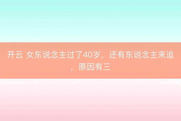 开云 女东说念主过了40岁，还有东说念主来追，原因有三