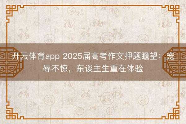 开云体育app 2025届高考作文押题瞻望：宠辱不惊，东谈主生重在体验