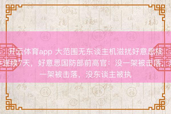 开云体育app 大范围无东谈主机滋扰好意思核军事基地事件连续7天，好意思国防部前高官：没一架被击落，没东谈主被执