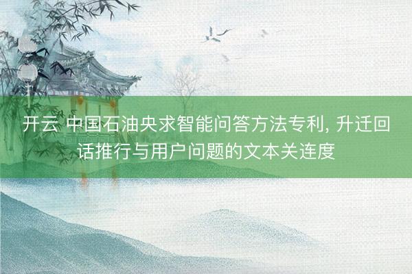 开云 中国石油央求智能问答方法专利， 升迁回话推行与用户问题的文本关连度