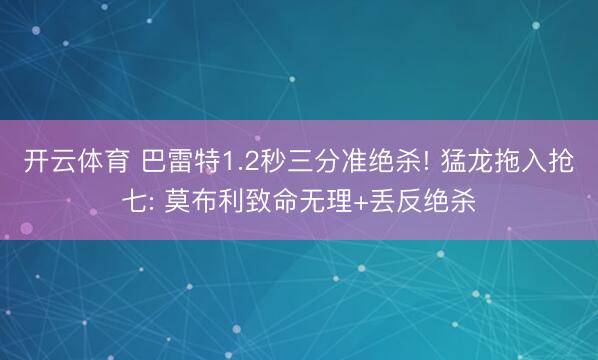 开云体育 巴雷特1.2秒三分准绝杀! 猛龙拖入抢七: 莫布利致命无理+丢反绝杀