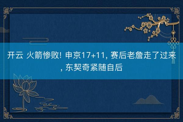 开云 火箭惨败! 申京17+11， 赛后老詹走了过来， 东契奇紧随自后