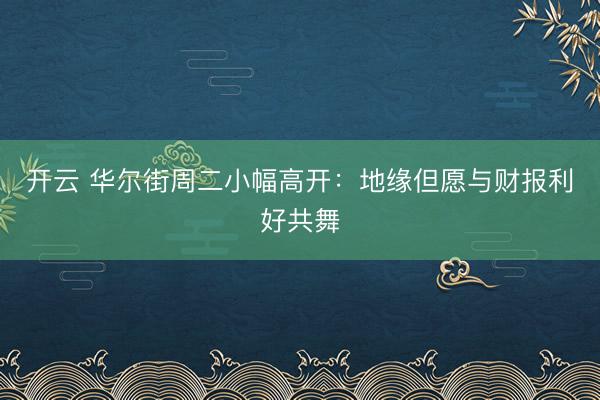 开云 华尔街周二小幅高开：地缘但愿与财报利好共舞