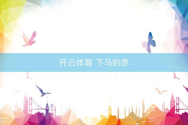开云体育 下马的苏