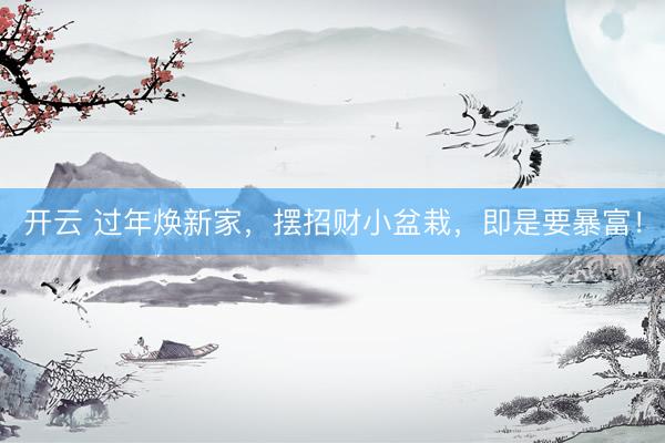开云 过年焕新家，摆招财小盆栽，即是要暴富！