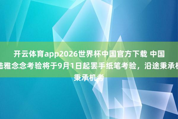 开云体育app2026世界杯中国官方下载 中国大陆雅念念考验将于9月1日起罢手纸笔考验,沿途秉承机考